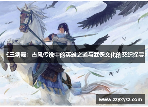 《三剑舞：古风传说中的英雄之道与武侠文化的交织探寻》