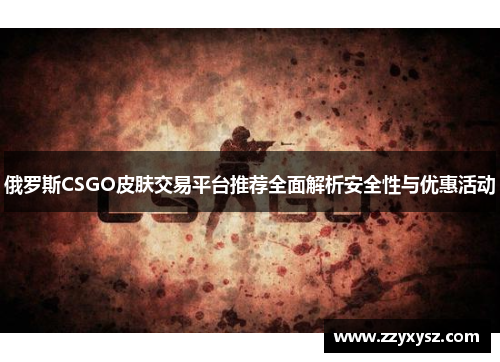 俄罗斯CSGO皮肤交易平台推荐全面解析安全性与优惠活动